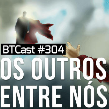 Os outros entre nós – BTCast 304