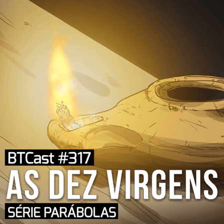 Parábola das Dez Virgens – BTCast 317